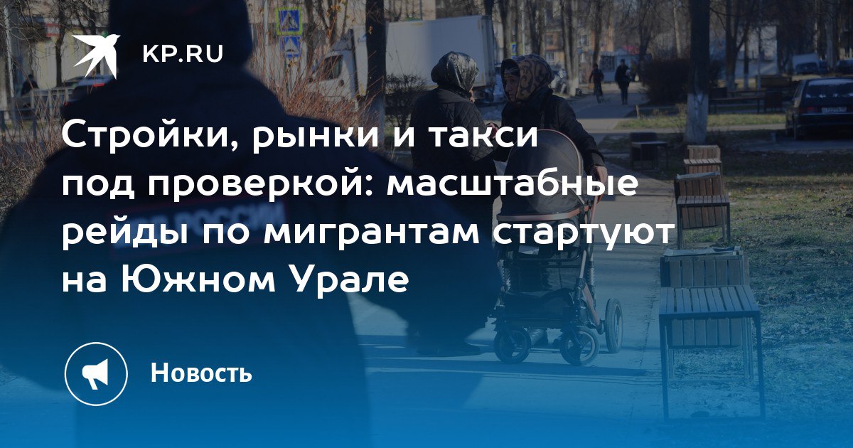 Стройки, рынки и такси под проверкой: масштабные рейды по мигрантам стартуют на Южном Урале Стройки, рынки и такси под проверкой: масштабные рейды по мигрантам стартуют на Южном Урале