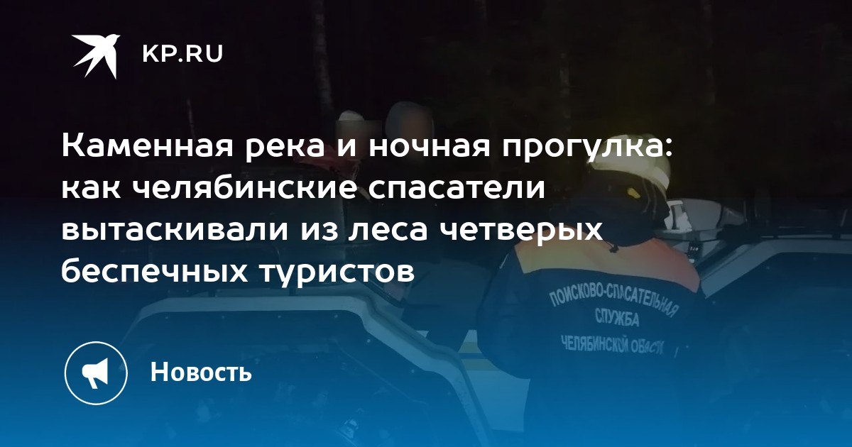 Каменная река и ночная прогулка: как челябинские спасатели вытаскивали из леса четверых беспечных туристов Каменная река и ночная прогулка: как челябинские спасатели вытаскивали из леса четверых беспечных туристов