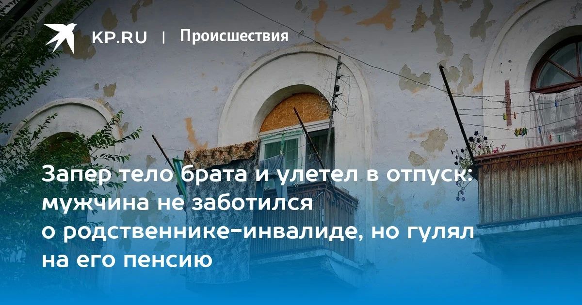 Запер тело брата и улетел в отпуск: мужчина не заботился о родственнике-инвалиде, но гулял на его пенсию
